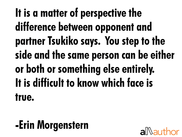 It is a matter of perspective the difference between opponent and partner Tsukiko says.  You step... - Erin Morgenstern Quote GIF