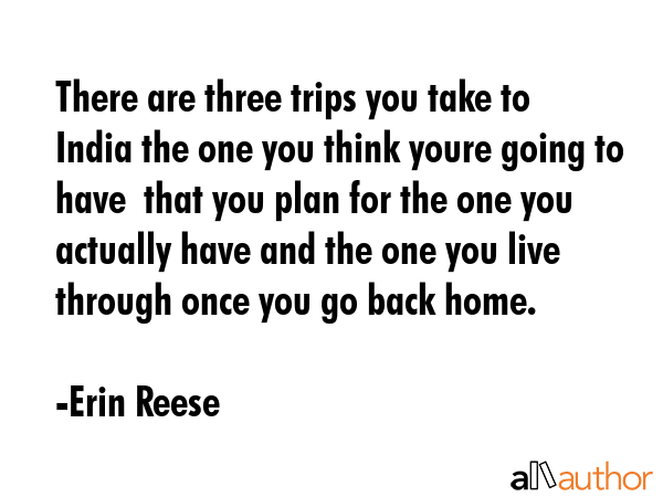 There are three trips you take to India the one you think youre going to have  that you plan for... - Erin Reese Quote GIF