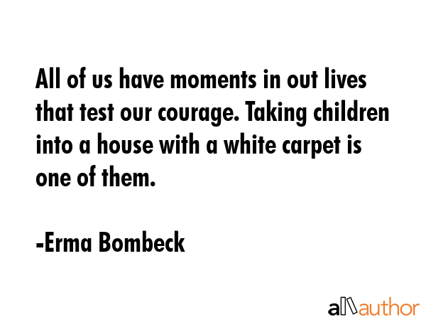 All of us have moments in out lives that test our courage. Taking children into a house with a... - Erma Bombeck Quote GIF