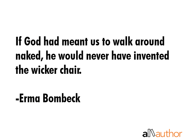 If God had meant us to walk around naked, he would never have invented the wicker chair. - Erma Bombeck Quote GIF
