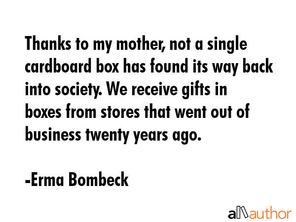 Thanks to my mother, not a single cardboard box has found its way back into society. We receive... - Erma Bombeck Quote GIF