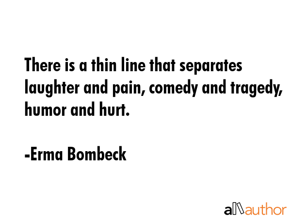 There is a thin line that separates laughter and pain, comedy and tragedy, humor and hurt. - Erma Bombeck Quote GIF