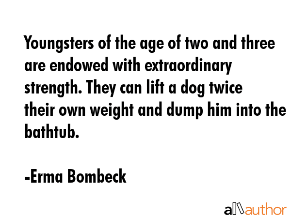Youngsters of the age of two and three are endowed with extraordinary strength. They can lift a dog... - Erma Bombeck Quote GIF