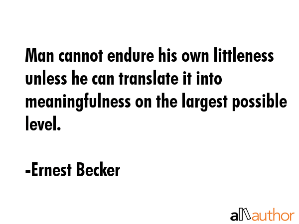 Man cannot endure his own littleness unless he can translate it into meaningfulness on the largest... - Ernest Becker Quote GIF