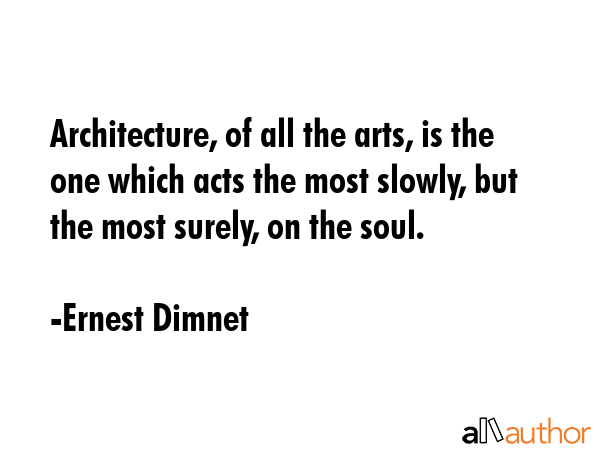 Architecture, of all the arts, is the one which acts the most slowly, but the most surely, on the... - Ernest Dimnet Quote GIF