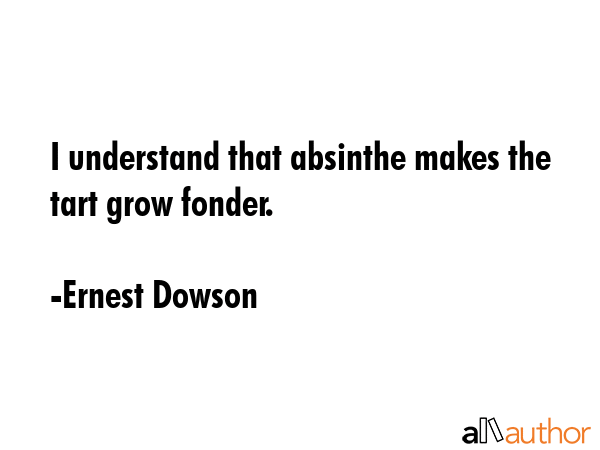 I understand that absinthe makes the tart grow fonder. - Ernest Dowson Quote GIF