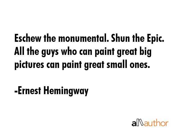Eschew the monumental. Shun the Epic. All the guys who can paint great big pictures can paint great... - Ernest Hemingway Quote GIF