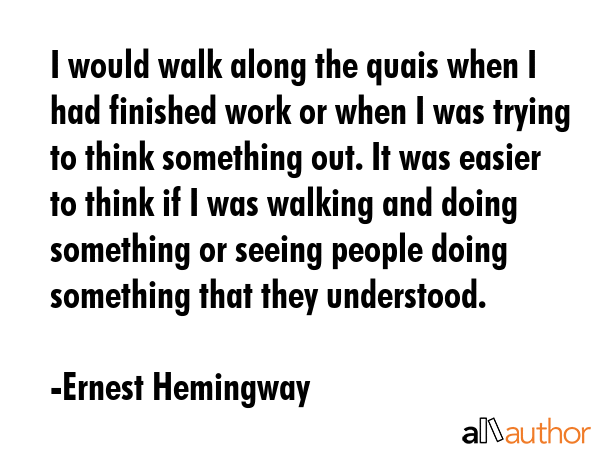 I would walk along the quais when I had finished work or when I was trying to think something out.... - Ernest Hemingway Quote GIF