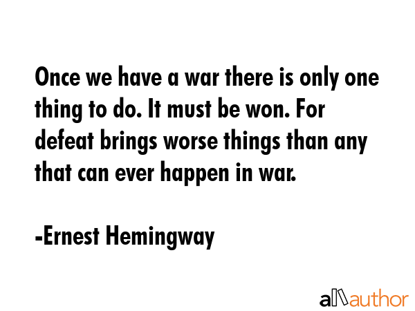 Once we have a war there is only one thing to do. It must be won. For defeat brings worse things than any that can ever happen in war. - Ernest Hemingway Quote