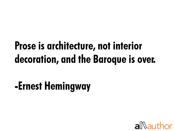 Prose is architecture, not interior decoration, and the Baroque is over. - Ernest Hemingway Quote GIF