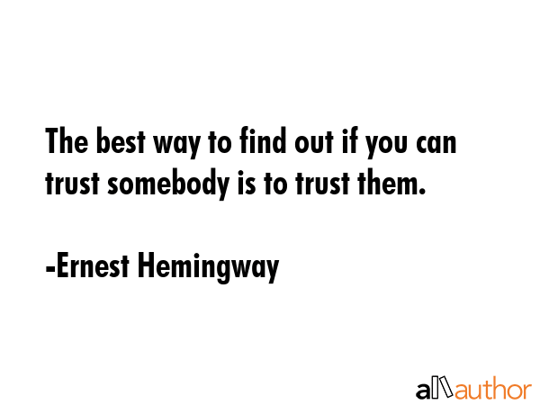The best way to find out if you can trust somebody is to trust them. - Ernest Hemingway Quote