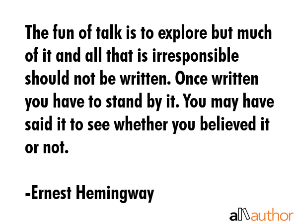 The fun of talk is to explore but much of it and all that is irresponsible should not be written.... - Ernest Hemingway Quote GIF