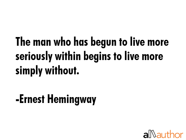The man who has begun to live more seriously within begins to live more simply without. - Ernest Hemingway Quote GIF