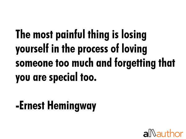 The most painful thing is losing yourself in the process of loving someone too much and forgetting... - Ernest Hemingway Quote GIF