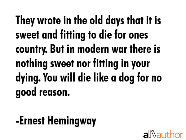 They wrote in the old days that it is sweet and fitting to die for ones country. But in modern war... - Ernest Hemingway Quote GIF