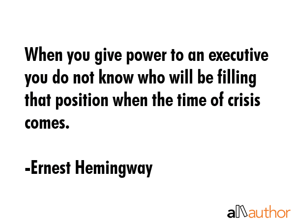 When you give power to an executive you do not know who will be filling that position when the time... - Ernest Hemingway Quote GIF