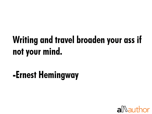 Writing and travel broaden your ass if not your mind. - Ernest Hemingway Quote GIF