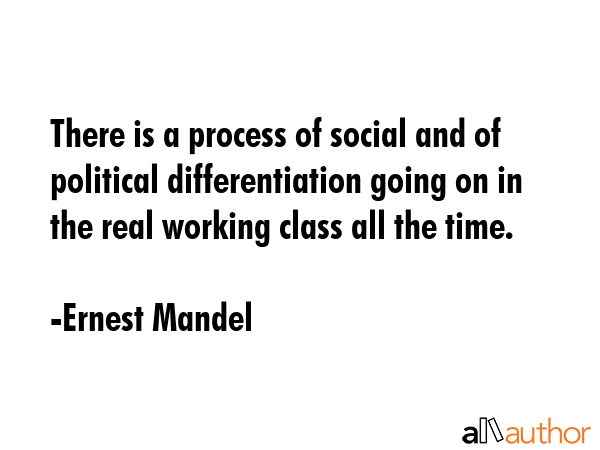 There is a process of social and of political differentiation going on in the real working class... - Ernest Mandel Quote GIF