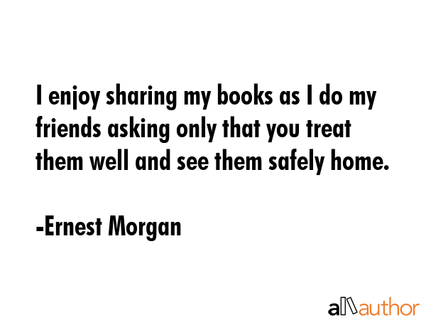 I enjoy sharing my books as I do my friends asking only that you treat them well and see them... - Ernest Morgan Quote GIF