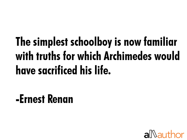 The simplest schoolboy is now familiar with truths for which Archimedes would have sacrificed his... - Ernest Renan Quote GIF