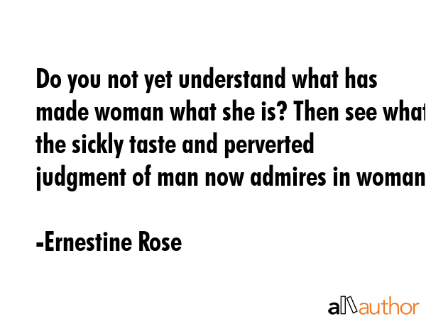 Do you not yet understand what has made woman what she is? Then see what the sickly taste and... - Ernestine Rose Quote GIF