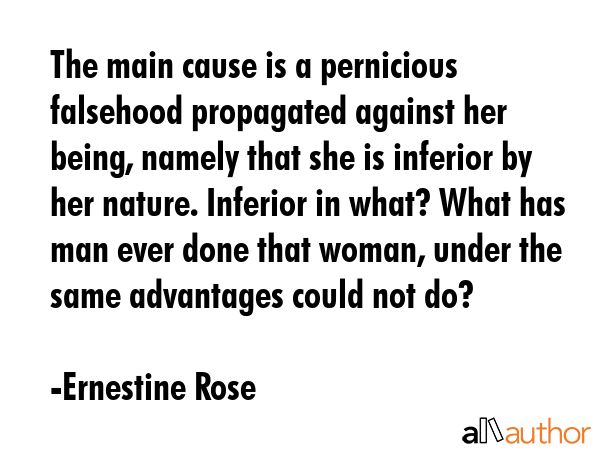 The main cause is a pernicious falsehood propagated against her being, namely that she is inferior... - Ernestine Rose Quote GIF