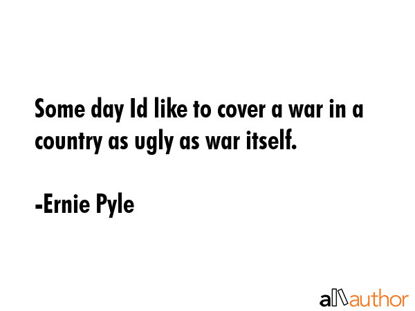 Some day Id like to cover a war in a country as ugly as war itself. - Ernie Pyle Quote GIF