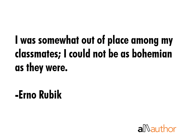 I was somewhat out of place among my classmates; I could not be as bohemian as they were. - Erno Rubik Quote GIF