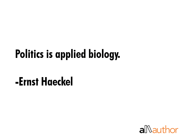 Politics is applied biology. - Ernst Haeckel Quote