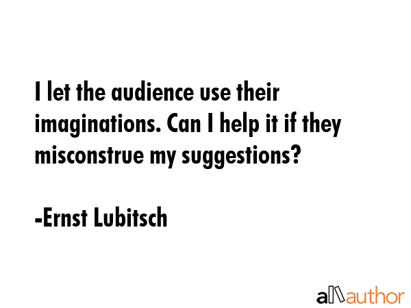 I let the audience use their imaginations. Can I help it if they misconstrue my suggestions? - Ernst Lubitsch Quote GIF