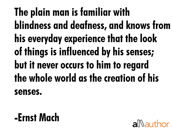 The plain man is familiar with blindness and deafness, and knows from his everyday experience that... - Ernst Mach Quote GIF
