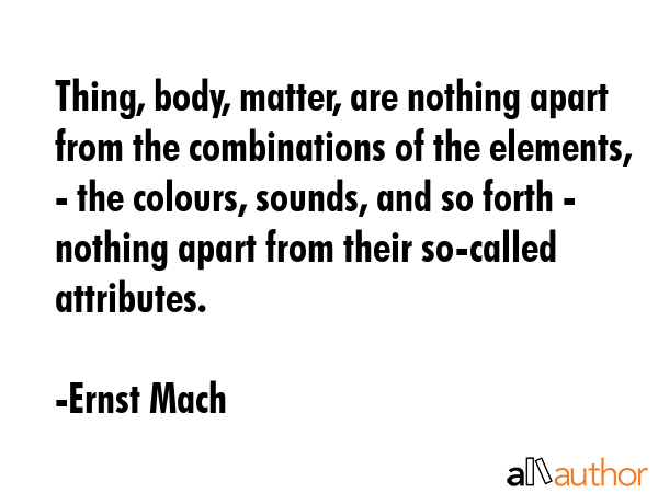 Thing, body, matter, are nothing apart from the combinations of the elements, - the colours,... - Ernst Mach Quote GIF