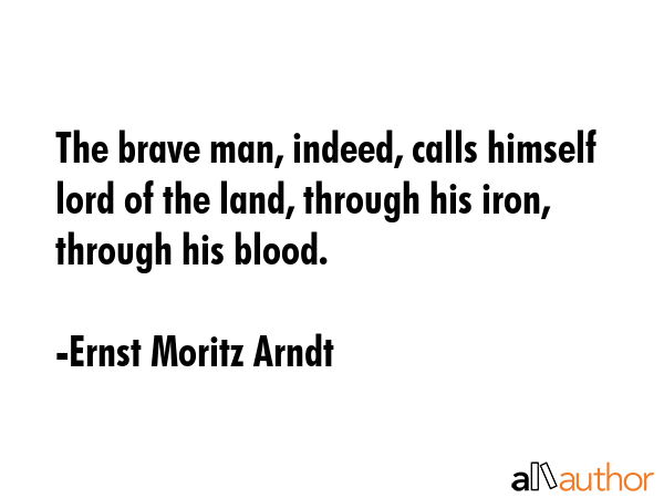 The brave man, indeed, calls himself lord of the land, through his iron, through his blood. - Ernst Moritz Arndt Quote GIF