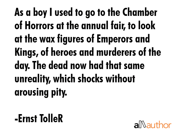 As a boy I used to go to the Chamber of Horrors at the annual fair, to look at the wax figures of... - Ernst TolleR Quote GIF