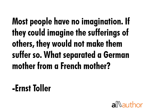 Most people have no imagination. If they could imagine the sufferings of others, they would not... - Ernst Toller Quote GIF