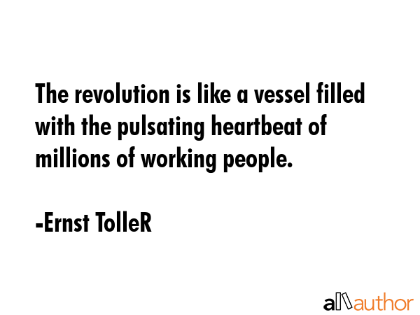The revolution is like a vessel filled with the pulsating heartbeat of millions of working people. - Ernst TolleR Quote GIF