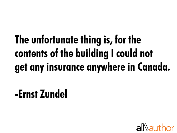 The unfortunate thing is, for the contents of the building I could not get any insurance anywhere... - Ernst Zundel Quote GIF