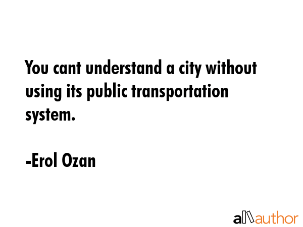 You cant understand a city without using its public transportation system. - Erol Ozan Quote GIF