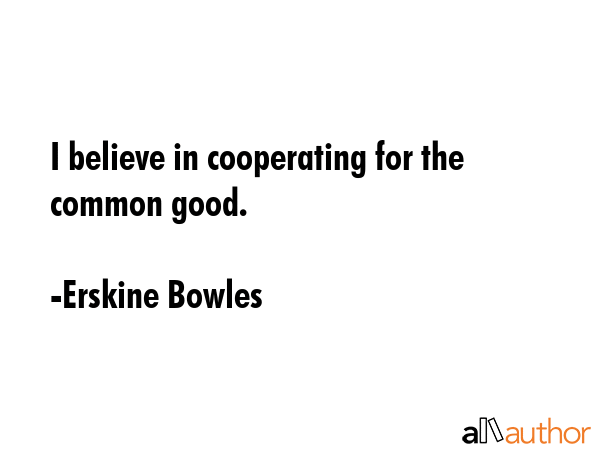 I believe in cooperating for the common good. - Erskine Bowles Quote GIF
