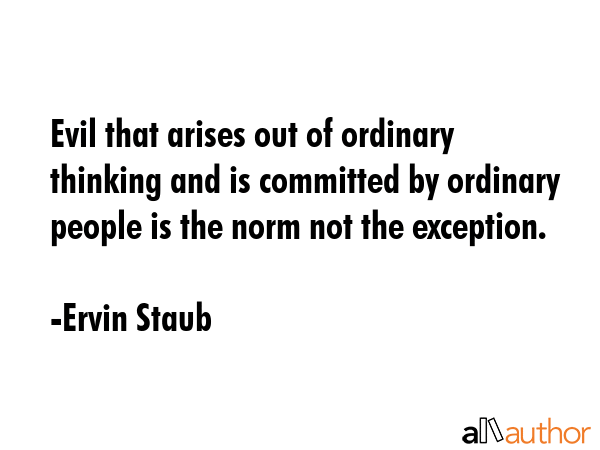 Evil that arises out of ordinary thinking and is committed by ordinary people is the norm not the... - Ervin Staub Quote GIF