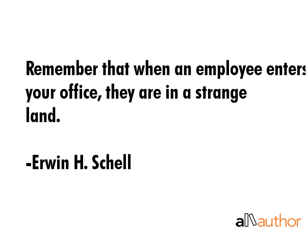 Remember that when an employee enters your office, they are in a strange land. - Erwin H. Schell Quote GIF