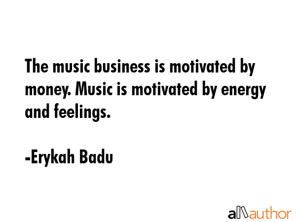 The music business is motivated by money. Music is motivated by energy and feelings. - Erykah Badu Quote GIF