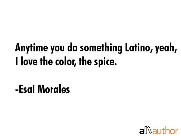 Anytime you do something Latino, yeah, I love the color, the spice. - Esai Morales Quote GIF