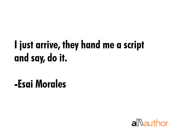 I just arrive, they hand me a script and say, do it. - Esai Morales Quote GIF
