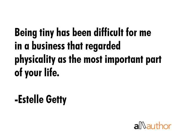 Being tiny has been difficult for me in a business that regarded physicality as the most important... - Estelle Getty Quote GIF