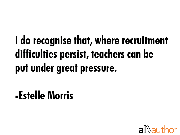 I do recognise that, where recruitment difficulties persist, teachers can be put under great... - Estelle Morris Quote GIF