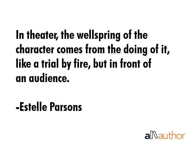 In theater, the wellspring of the character comes from the doing of it, like a trial by fire, but... - Estelle Parsons Quote GIF