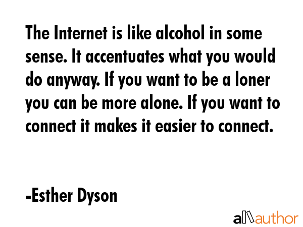 The Internet is like alcohol in some sense. It accentuates what you would do anyway. If you want to... - Esther Dyson Quote GIF