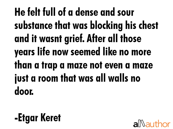 He felt full of a dense and sour substance that was blocking his chest and it wasnt grief. After... - Etgar Keret Quote GIF