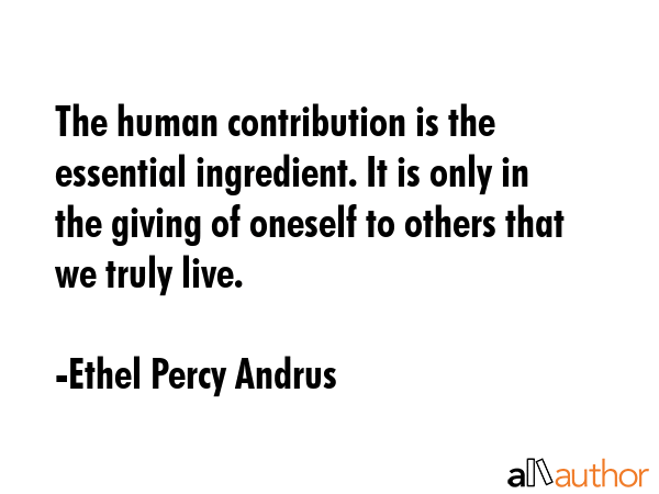 The human contribution is the essential ingredient. It is only in the giving of oneself to others... - Ethel Percy Andrus Quote GIF